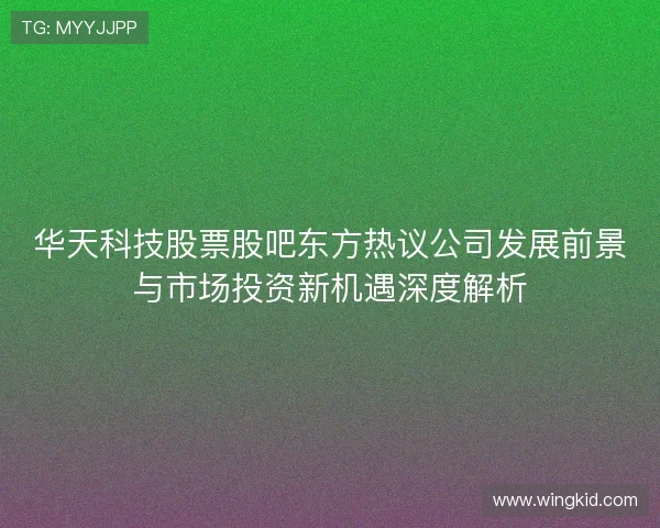 华天科技股票股吧东方热议公司发展前景与市场投资新机遇深度解析