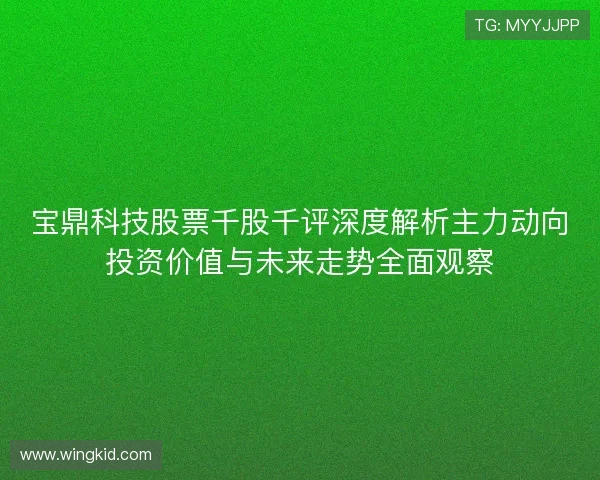 宝鼎科技股票千股千评深度解析主力动向投资价值与未来走势全面观察